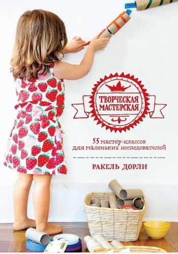 Обложка Творческая мастерская: 55 мастер-классов для маленьких исследователей